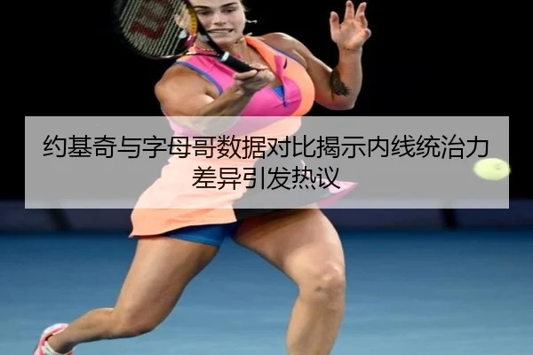 约基奇与字母哥数据对比揭示内线统治力差异引发热议