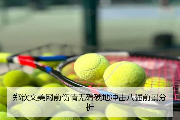 郑钦文美网前伤情无碍硬地冲击八强前景分析