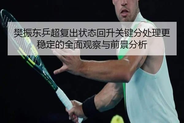 樊振东乒超复出状态回升关键分处理更稳定的全面观察与前景分析